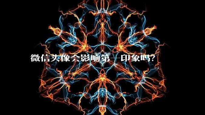 微信头像会影响第一印象吗？
