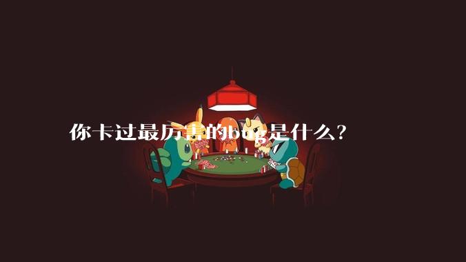 你卡过最厉害的bug是什么？