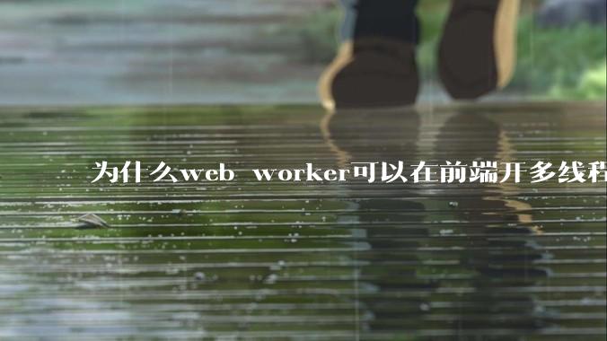为什么web worker可以在前端开多线程，解决单线程卡死页面的问题，但是没有得到广泛使用？