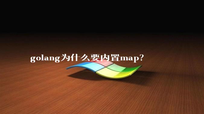 golang为什么要内置map？