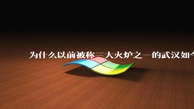 为什么以前被称三大火炉之一的武汉如今排不上“热度”号了？