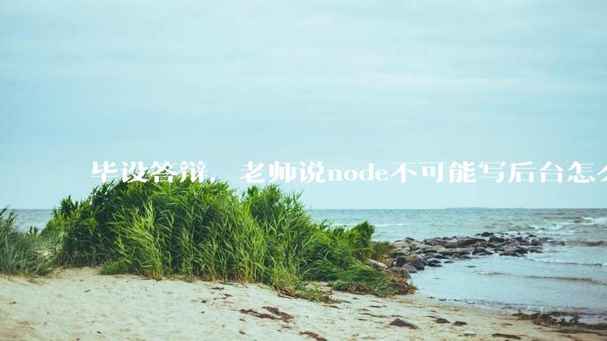 毕设答辩，老师说node不可能写后台怎么办?