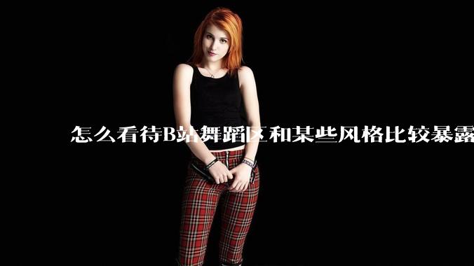 怎么看待B站舞蹈区和某些风格比较暴露的up？