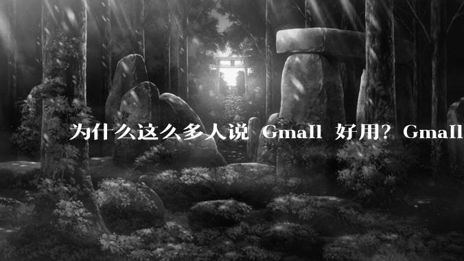 为什么这么多人说 Gmail 好用？Gmail 和 QQ 邮箱相比到底好在哪里？