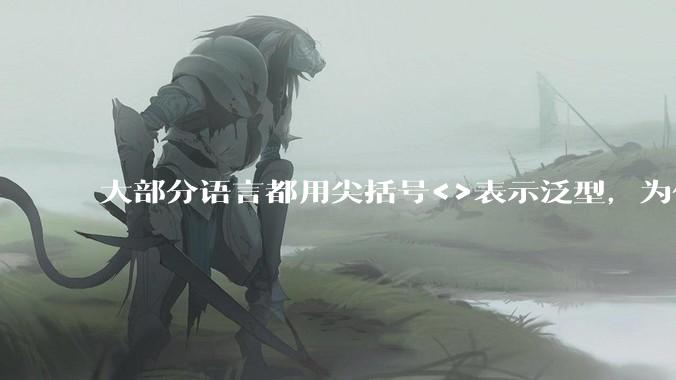大部分语言都用尖括号<>表示泛型,为什么golang要标新立异用中括号?