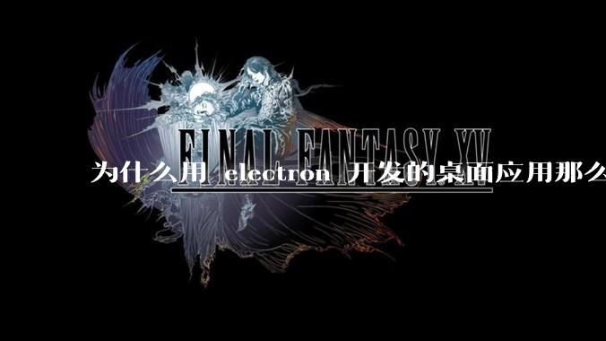 为什么用 electron 开发的桌面应用那么多？