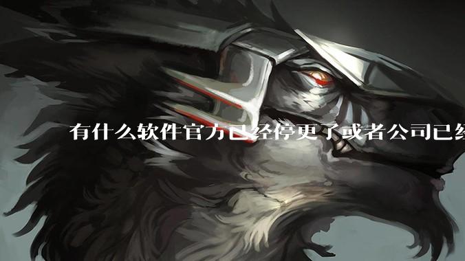 有什么软件官方已经停更了或者公司已经倒闭了，但是你还在用并且觉得很好用的？