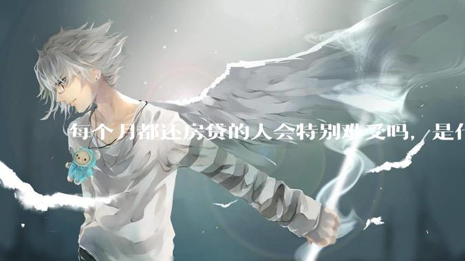 每个月都还房贷的人会特别难受吗，是什么感觉呢？