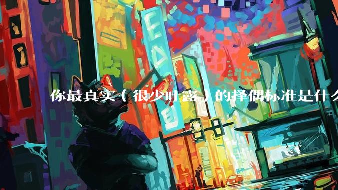 你最真实（很少吐露）的择偶标准是什么？