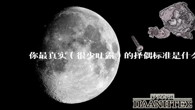 你最真实（很少吐露）的择偶标准是什么？