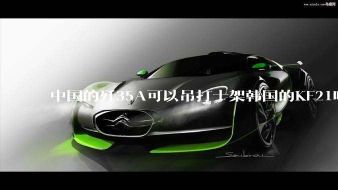 中国的歼35A可以吊打十架韩国的KF21吗?