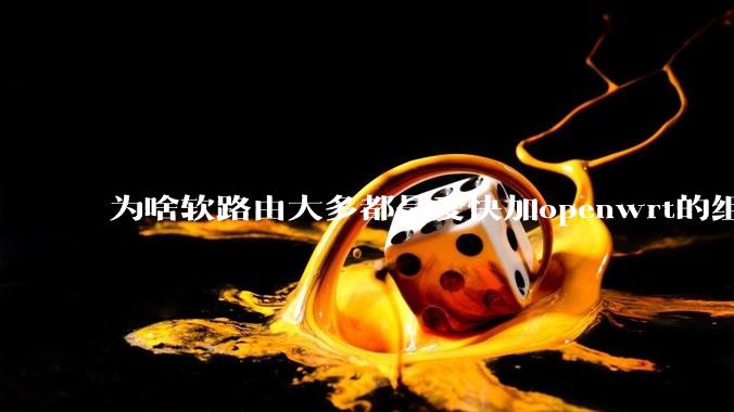 为啥软路由大多都是爱快加openwrt的组合，单openwrt有什么缺点嘛？