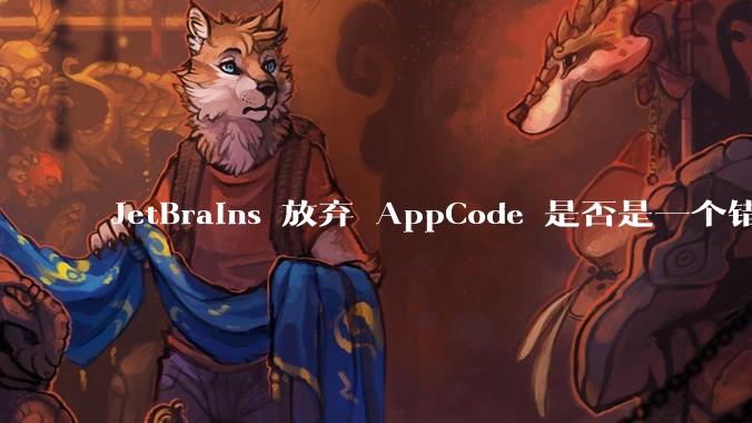 JetBrains 放弃 AppCode 是否是一个错误决定？