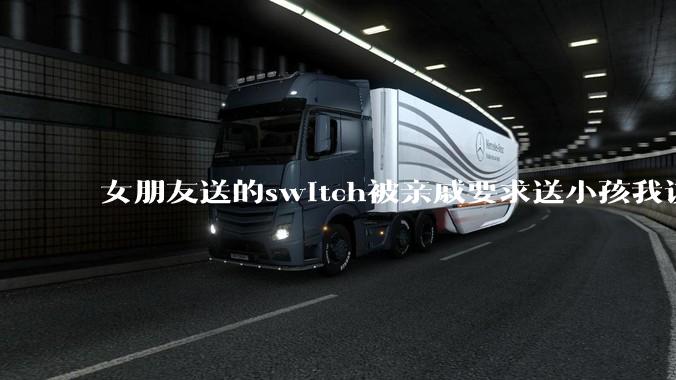 女朋友送的switch被亲戚要求送小孩我该怎么办？